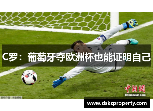 C罗：葡萄牙夺欧洲杯也能证明自己
