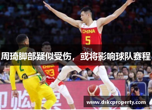 周琦脚部疑似受伤，或将影响球队赛程