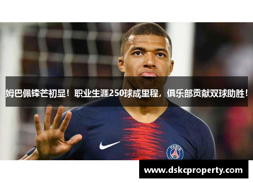 姆巴佩锋芒初显！职业生涯250球成里程，俱乐部贡献双球助胜！