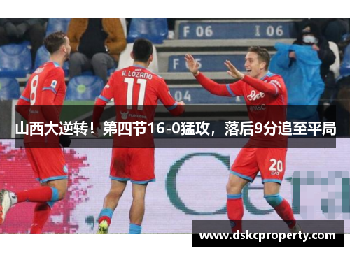 山西大逆转！第四节16-0猛攻，落后9分追至平局
